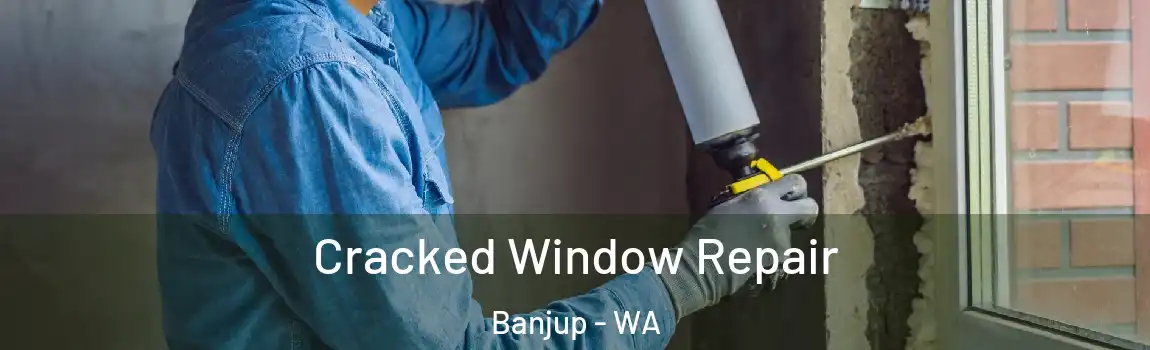 Cracked Window Repair Banjup - WA