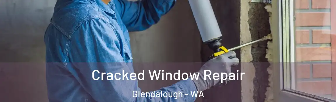Cracked Window Repair Glendalough - WA