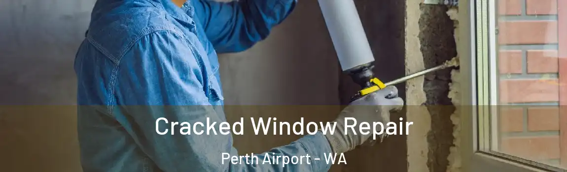 Cracked Window Repair Perth Airport - WA