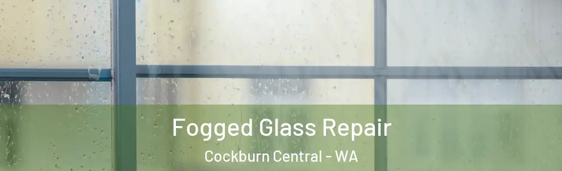Fogged Glass Repair Cockburn Central - WA