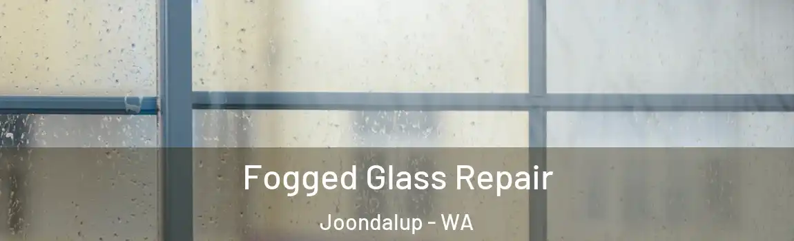 Fogged Glass Repair Joondalup - WA