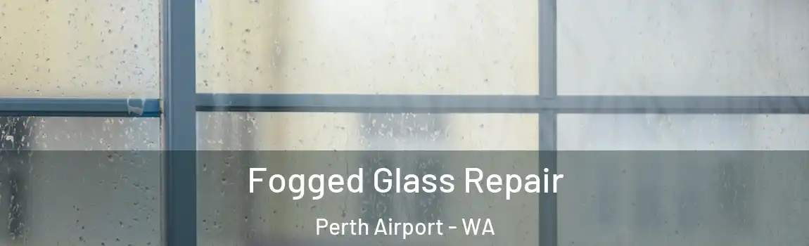 Fogged Glass Repair Perth Airport - WA