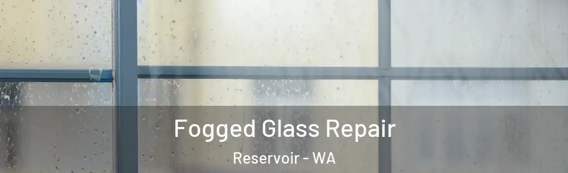 Fogged Glass Repair Reservoir - WA