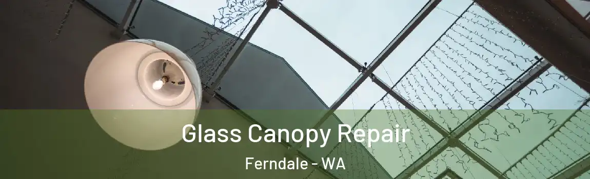 Glass Canopy Repair Ferndale - WA