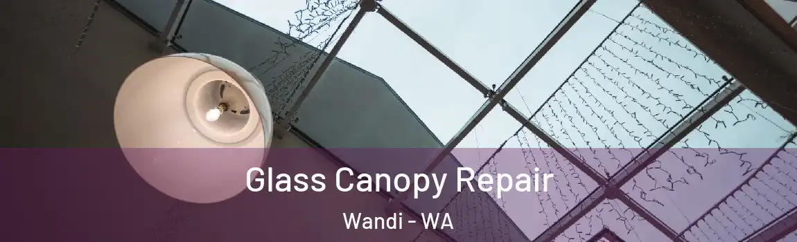 Glass Canopy Repair Wandi - WA