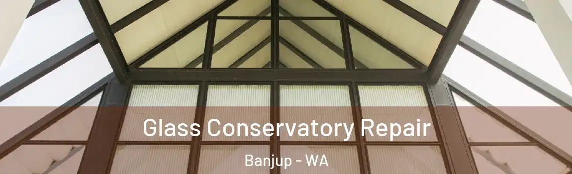 Glass Conservatory Repair Banjup - WA