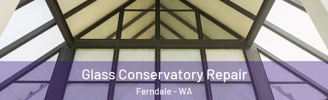 Glass Conservatory Repair Ferndale - WA