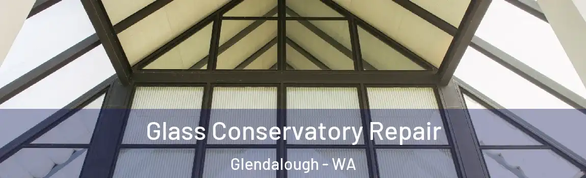 Glass Conservatory Repair Glendalough - WA