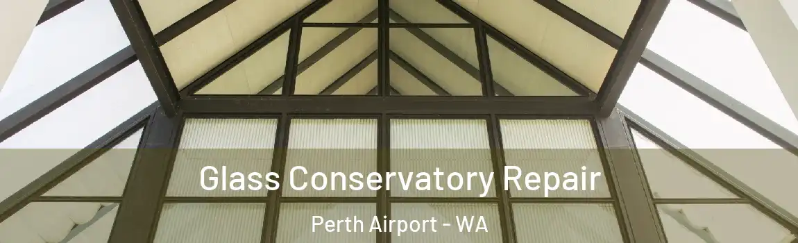 Glass Conservatory Repair Perth Airport - WA
