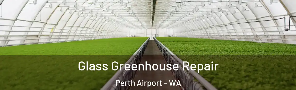 Glass Greenhouse Repair Perth Airport - WA