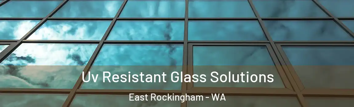 Uv Resistant Glass Solutions East Rockingham - WA