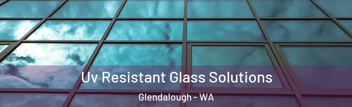 Uv Resistant Glass Solutions Glendalough - WA