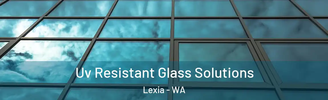 Uv Resistant Glass Solutions Lexia - WA