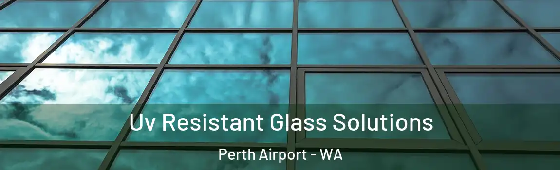 Uv Resistant Glass Solutions Perth Airport - WA