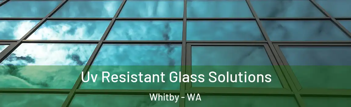 Uv Resistant Glass Solutions Whitby - WA